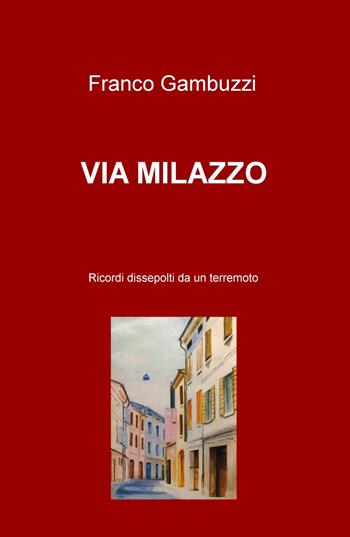 Via Milazzo. Ricordi dissepolti da un terremoto - Franco Gambuzzi - Libro ilmiolibro self publishing 2018, La community di ilmiolibro.it | Libraccio.it
