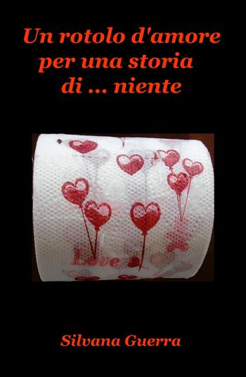 Un rotolo d'amore per una storia di... niente - Silvana Guerra - Libro ilmiolibro self publishing 2018, La community di ilmiolibro.it | Libraccio.it