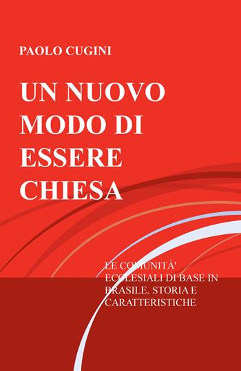 Un nuovo modo di essere chiesa. Le comunità ecclesiali di base in Brasile. Storia e caratteristiche di un'esperienza di evangelizzazione - Paolo Cugini - Libro ilmiolibro self publishing 2018, La community di ilmiolibro.it | Libraccio.it