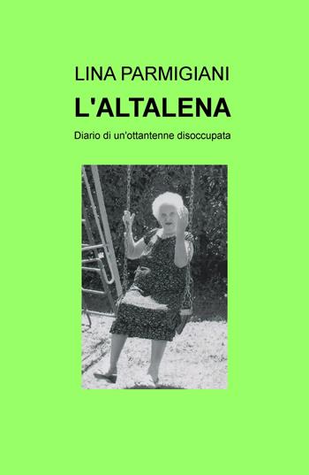 L' altalena. Diario di un'ottantenne disoccupata - Lina Parmigiani - Libro ilmiolibro self publishing 2018, La community di ilmiolibro.it | Libraccio.it