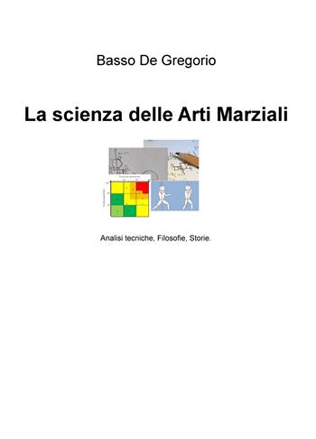 La scienza delle arti marziali. Analisi tecniche, filosofie, storie - Basso De Gregorio - Libro ilmiolibro self publishing 2018, La community di ilmiolibro.it | Libraccio.it