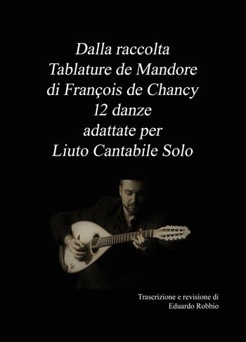 Dalla raccolta «Tablature de Mandore» di Francois de Chancy 12 danze adattate per liuto cantabile solo - Eduardo Robbio - Libro ilmiolibro self publishing 2018, La community di ilmiolibro.it | Libraccio.it
