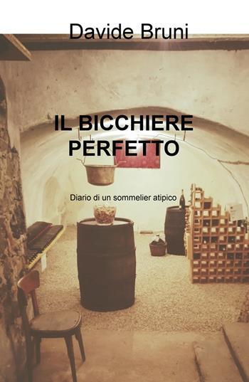 Il bicchiere perfetto. Diario di un sommelier atipico - Davide Bruni - Libro ilmiolibro self publishing 2018, La community di ilmiolibro.it | Libraccio.it