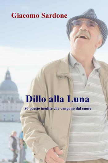 Dillo alla Luna. 80 poesie inedite che vengono dal cuore - Giacomo Sardone - Libro ilmiolibro self publishing 2018, La community di ilmiolibro.it | Libraccio.it