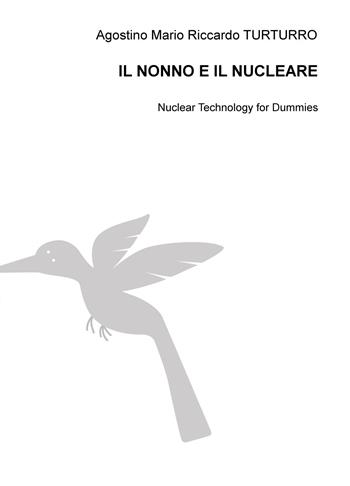 Il nonno e il nucleare. Nuclear technology for dummies - Agostino M. Turturro - Libro ilmiolibro self publishing 2018, La community di ilmiolibro.it | Libraccio.it