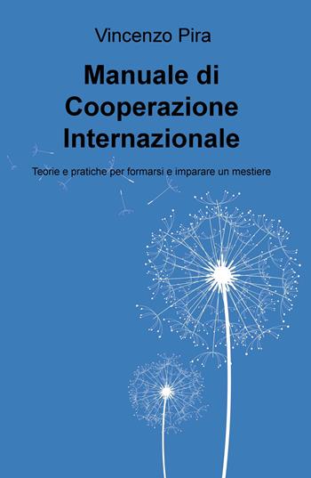 Manuale di cooperazione Internazionale. Teorie e pratiche per formarsi e imparare un mestiere - Vincenzo Pira - Libro ilmiolibro self publishing 2018, La community di ilmiolibro.it | Libraccio.it