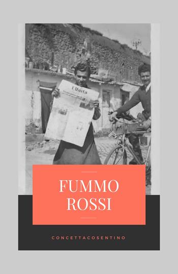 Fummo Rossi. Alla memoria degli uomini, che ci rende liberi dal passato qualunque esso sia - Concetta Cosentino - Libro ilmiolibro self publishing 2018, La community di ilmiolibro.it | Libraccio.it