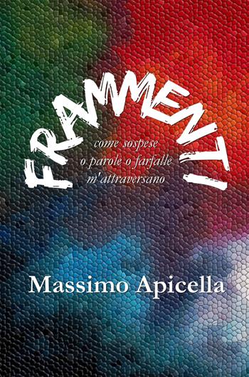 Frammenti. Come sospese o parole o farfalle m'attraversano - Massimo Apicella - Libro ilmiolibro self publishing 2018, La community di ilmiolibro.it | Libraccio.it