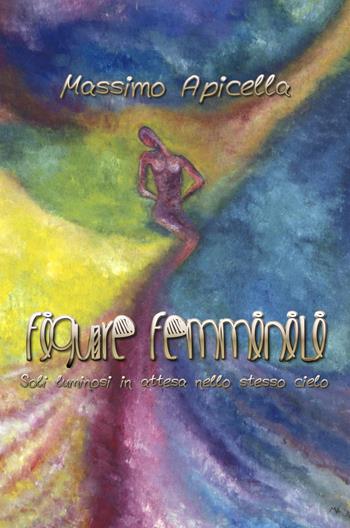 Figure femminili. soli luminosi, in attesa nello stesso cielo - Massimo Apicella - Libro ilmiolibro self publishing 2018, La community di ilmiolibro.it | Libraccio.it