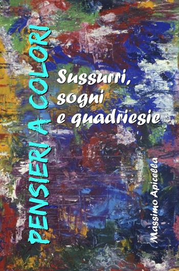 Pensieri a colori. Sussurri, sogni e quardiesie - Massimo Apicella - Libro ilmiolibro self publishing 2018, La community di ilmiolibro.it | Libraccio.it