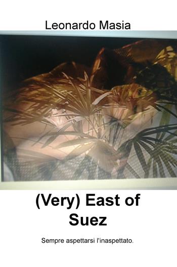 (Very) East of Suez. Sempre aspettarsi l'inaspettato - Leonardo Masia - Libro ilmiolibro self publishing 2018, La community di ilmiolibro.it | Libraccio.it