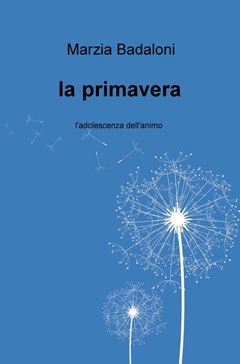 La primavera. L'adolescenza dell'animo - Marzia Badaloni - Libro ilmiolibro self publishing 2018, La community di ilmiolibro.it | Libraccio.it