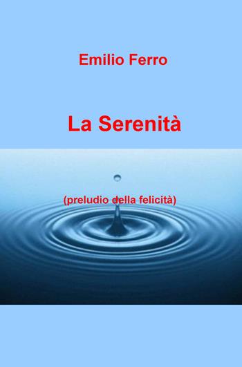La serenità. Preludio della felicità - Emilio Ferro - Libro ilmiolibro self publishing 2018, La community di ilmiolibro.it | Libraccio.it