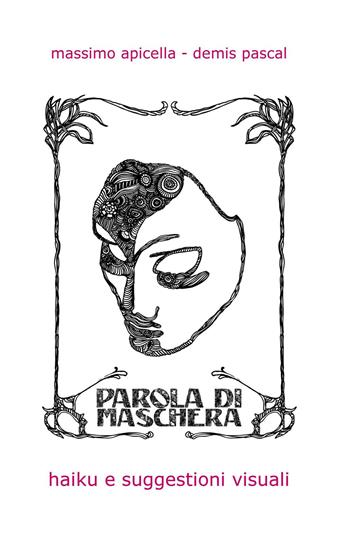 Parola di maschera. Haiku e suggestioni visuali - Massimo Apicella, Demis Pascal - Libro ilmiolibro self publishing 2018, La community di ilmiolibro.it | Libraccio.it