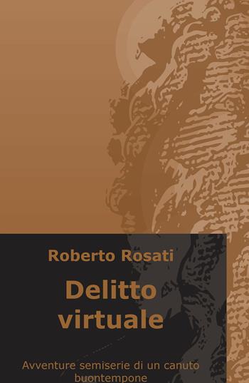 Delitto virtuale. Avventure semi-serie di un canuto buontempone - Roberto Rosati - Libro ilmiolibro self publishing 2018, La community di ilmiolibro.it | Libraccio.it