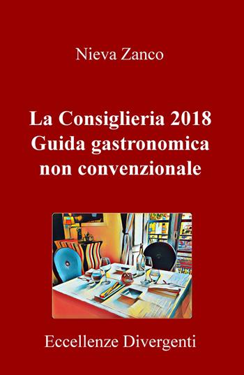 La Consiglieria 2018. Guida gastronomica non convenzionale. Eccellenze divergenti - Nieva Zanco - Libro ilmiolibro self publishing 2018, La community di ilmiolibro.it | Libraccio.it