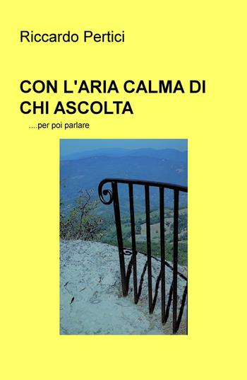 Con l'aria calma di chi ascolta... per poi parlare - Riccardo Pertici - Libro ilmiolibro self publishing 2018, La community di ilmiolibro.it | Libraccio.it