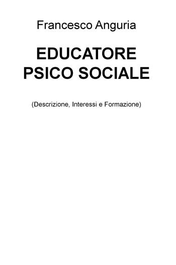 Educatore psico sociale (descrizione, interessi e formazione) - Francesco Anguria - Libro ilmiolibro self publishing 2018, La community di ilmiolibro.it | Libraccio.it
