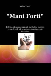 «Mani forti». Politica e finanza, rapporti tra Stato e banche, consigli utili all'investimento sui mercati finanziari