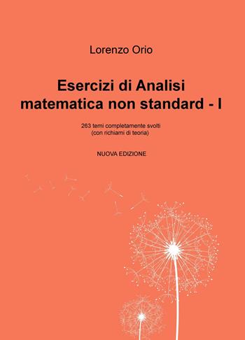 Esercizi di analisi matematica non standard I. 263 temi completamente svolti (con richiami di teoria). Nuova ediz. - Lorenzo Orio - Libro ilmiolibro self publishing 2018, La community di ilmiolibro.it | Libraccio.it