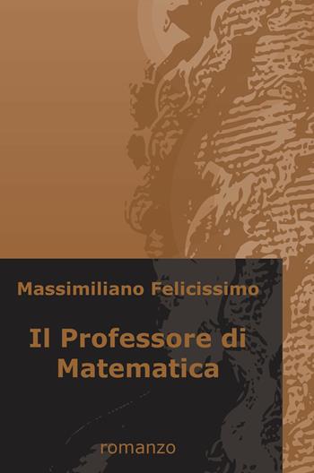 Il professore di matematica - Massimiliano Felicissimo - Libro ilmiolibro self publishing 2018, La community di ilmiolibro.it | Libraccio.it