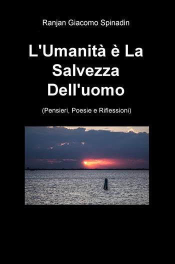 L' umanità e la salvezza dell'uomo (pensieri, poesie e riflessioni) - Ranjan Giacomo Spinadin - Libro ilmiolibro self publishing 2018, La community di ilmiolibro.it | Libraccio.it