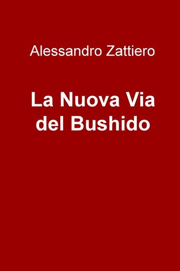 La nuova via del Bushido - Alessandro Zattiero - Libro ilmiolibro self publishing 2018, La community di ilmiolibro.it | Libraccio.it
