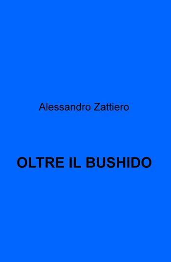 Oltre il bushido - Alessandro Zattiero - Libro ilmiolibro self publishing 2018, La community di ilmiolibro.it | Libraccio.it