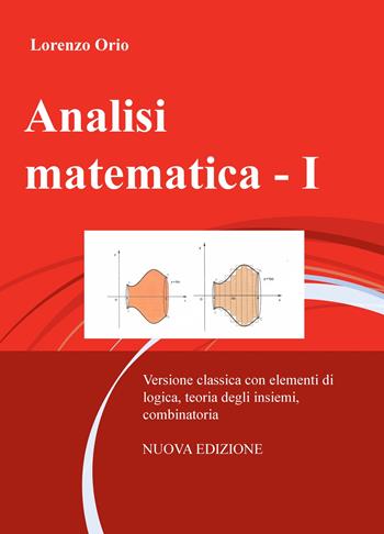 Analisi matematica. Nuova ediz.. Vol. 1: Versione classica con elementi di logica, teoria degli insiemi, combinatoria. - Lorenzo Orio - Libro ilmiolibro self publishing 2018, La community di ilmiolibro.it | Libraccio.it