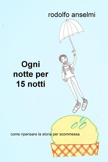 Ogni notte per 15 notti. Come ripensare la storia per scommessa - Rodolfo Anselmi - Libro ilmiolibro self publishing 2018, La community di ilmiolibro.it | Libraccio.it