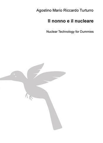 Il nonno e il nucleare. Nuclear technology for dummies - Agostino M. Turturro - Libro ilmiolibro self publishing 2018, La community di ilmiolibro.it | Libraccio.it