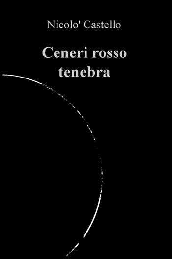 Ceneri rosso tenebra - Nicolò Castello - Libro ilmiolibro self publishing 2018, La community di ilmiolibro.it | Libraccio.it