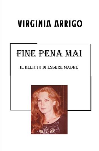 Fine pena mai. Il delitto di essere madre - Virginia Arrigo - Libro ilmiolibro self publishing 2018, La community di ilmiolibro.it | Libraccio.it