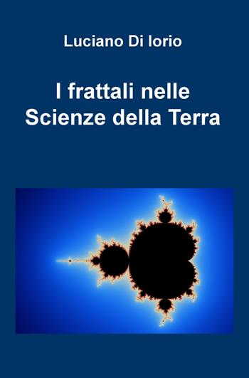 I frattali nelle scienze della Terra - Luciano Di Iorio - Libro ilmiolibro self publishing 2018, La community di ilmiolibro.it | Libraccio.it
