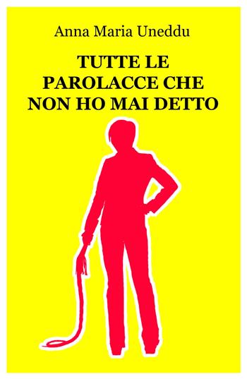 Tutte le parolacce che non ho mai detto - Anna Maria Uneddu - Libro ilmiolibro self publishing 2018, La community di ilmiolibro.it | Libraccio.it