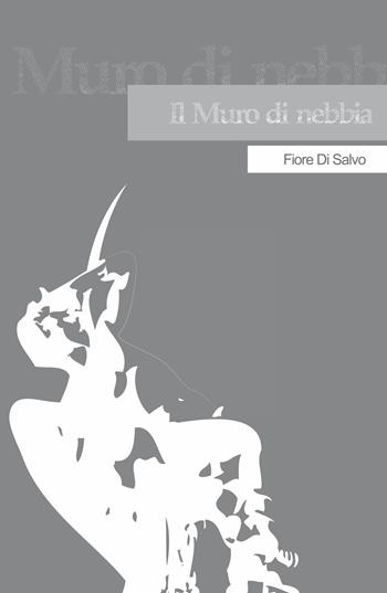 Il muro di nebbia - Fiore Di Salvo - Libro ilmiolibro self publishing 2018, La community di ilmiolibro.it | Libraccio.it