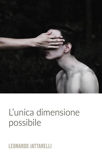 L' unica dimensione possibile - Leonardo Jattarelli - Libro ilmiolibro self publishing 2018, La community di ilmiolibro.it | Libraccio.it