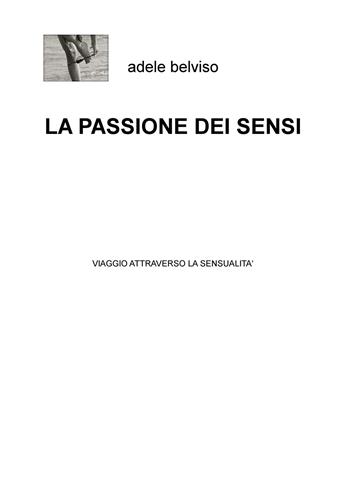 La passione dei sensi. Viaggio attraverso la sensualità - Adele Belviso - Libro ilmiolibro self publishing 2018, La community di ilmiolibro.it | Libraccio.it