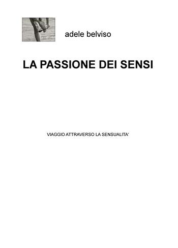 La passione dei sensi. Viaggio attraverso la sensualità - Adele Belviso - Libro ilmiolibro self publishing 2018, La community di ilmiolibro.it | Libraccio.it