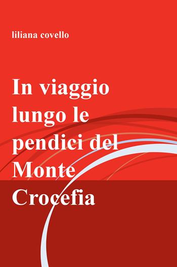 In viaggio lungo le pendici del monte Crocefia - Liliana Covello - Libro ilmiolibro self publishing 2018, La community di ilmiolibro.it | Libraccio.it