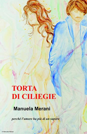 Torta di ciliegie. Perche l'amore ha più di un sapore - Manuela Merani - Libro ilmiolibro self publishing 2018, La community di ilmiolibro.it | Libraccio.it