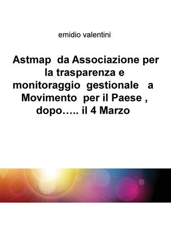 Astmap da Associazione per la trasparenza e monitoraggio gestionale a movimento per il Paese, dopo... il 4 marzo - Emidio Valentini - Libro ilmiolibro self publishing 2018, La community di ilmiolibro.it | Libraccio.it