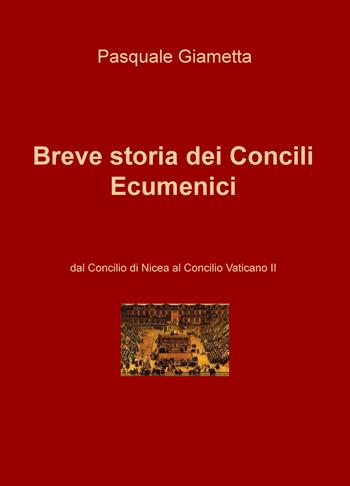 Breve storia dei Concili Ecumenici. Dal Concilio di Nicea al Concilio Vaticano II - Pasquale Giametta - Libro ilmiolibro self publishing 2018, La community di ilmiolibro.it | Libraccio.it