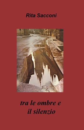 Tra le ombre e il silenzio - Rita Sacconi - Libro ilmiolibro self publishing 2018, La community di ilmiolibro.it | Libraccio.it