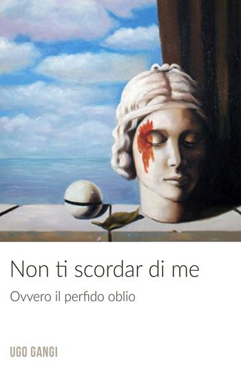 Non ti scordar di me. Ovvero il perfido oblio - Ugo Gangi - Libro ilmiolibro self publishing 2018, La community di ilmiolibro.it | Libraccio.it