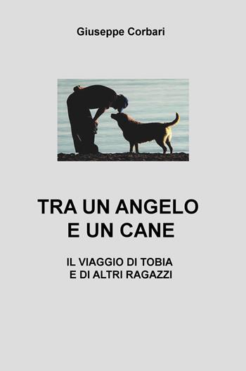 Tra un angelo e un cane. Il viaggio di Tobia e di altri ragazzi - Giuseppe Corbari - Libro ilmiolibro self publishing 2018, La community di ilmiolibro.it | Libraccio.it
