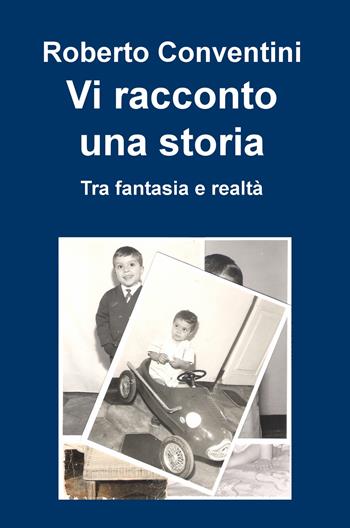 Vi racconto una storia. Tra fantasia e realtà - Roberto Conventini - Libro ilmiolibro self publishing 2018, La community di ilmiolibro.it | Libraccio.it