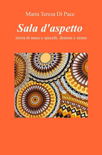Sala d'aspetto. Storia di muse e specchi, demoni e sirene - Maria Teresa Di Pace - Libro ilmiolibro self publishing 2018, La community di ilmiolibro.it | Libraccio.it