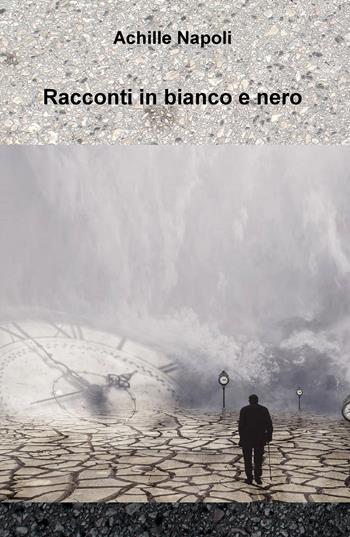Racconti in bianco e nero - Achille Napoli - Libro ilmiolibro self publishing 2018, La community di ilmiolibro.it | Libraccio.it