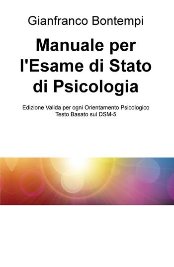 Manuale per l'esame di Stato di psicologia. Edizione basata sul DSM-5 - Gianfranco Bontempi - Libro ilmiolibro self publishing 2018, La community di ilmiolibro.it | Libraccio.it